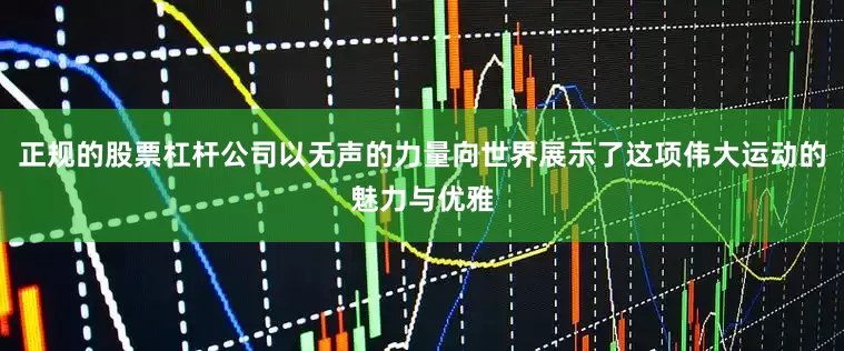 正规的股票杠杆公司以无声的力量向世界展示了这项伟大运动的魅力与优雅