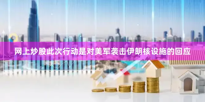 网上炒股此次行动是对美军袭击伊朗核设施的回应
