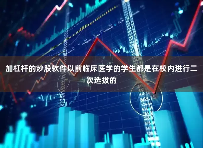 加杠杆的炒股软件以前临床医学的学生都是在校内进行二次选拔的