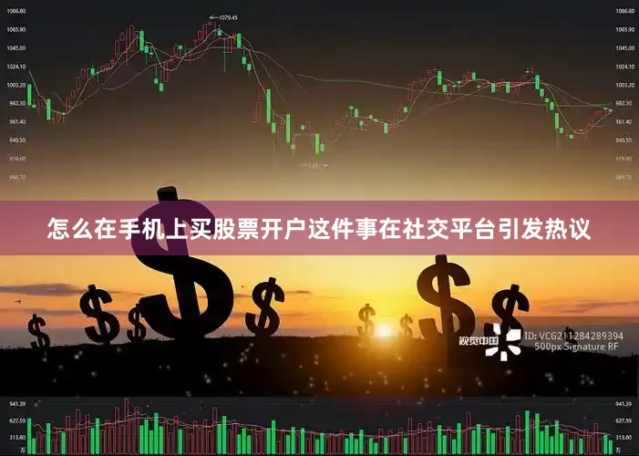怎么在手机上买股票开户这件事在社交平台引发热议