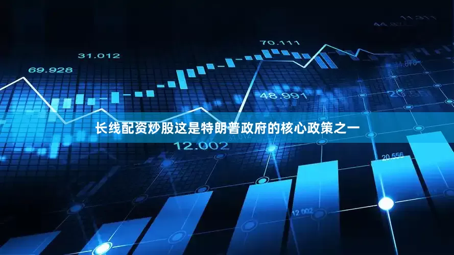 长线配资炒股这是特朗普政府的核心政策之一