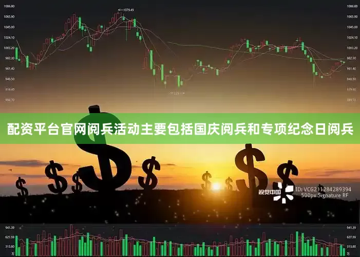 配资平台官网阅兵活动主要包括国庆阅兵和专项纪念日阅兵