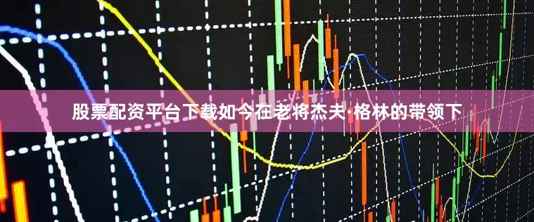 股票配资平台下载如今在老将杰夫·格林的带领下