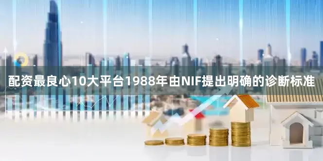 配资最良心10大平台1988年由NIF提出明确的诊断标准