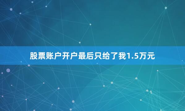 股票账户开户最后只给了我1.5万元