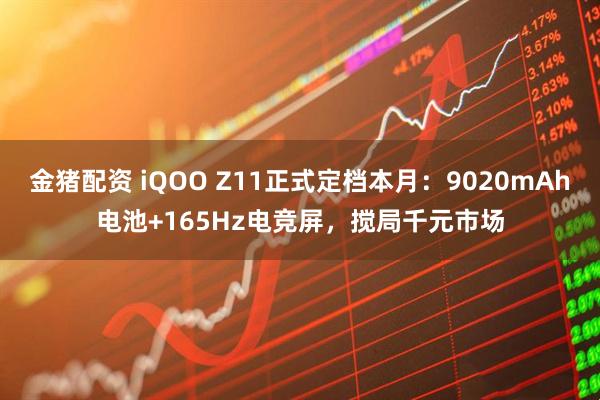 金猪配资 iQOO Z11正式定档本月：9020mAh电池+165Hz电竞屏，搅局千元市场