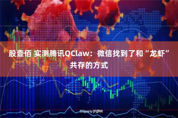 股壹佰 实测腾讯QClaw:微信找到了和“龙虾”共存的方式