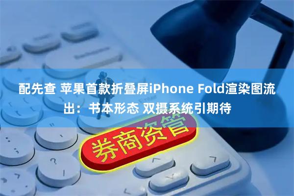 配先查 苹果首款折叠屏iPhone Fold渲染图流出：书本形态 双摄系统引期待
