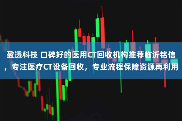 盈透科技 口碑好的医用CT回收机构推荐临沂铭信，专注医疗CT设备回收，专业流程保障资源再利用