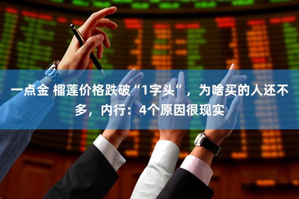 一点金 榴莲价格跌破“1字头”，为啥买的人还不多，内行：4个原因很现实