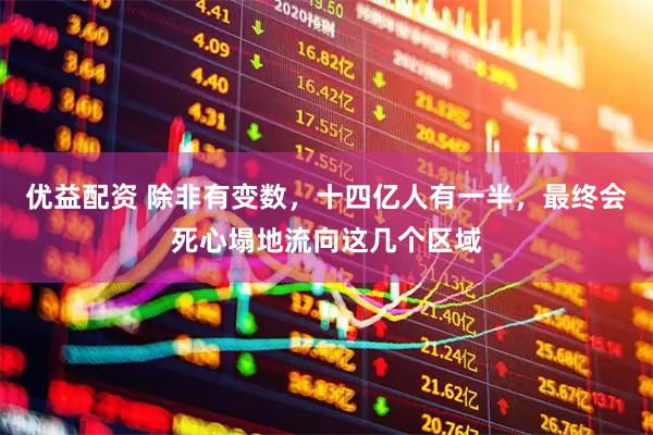 优益配资 除非有变数，十四亿人有一半，最终会死心塌地流向这几个区域
