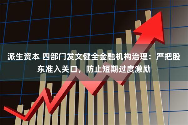 派生资本 四部门发文健全金融机构治理：严把股东准入关口，防止短期过度激励