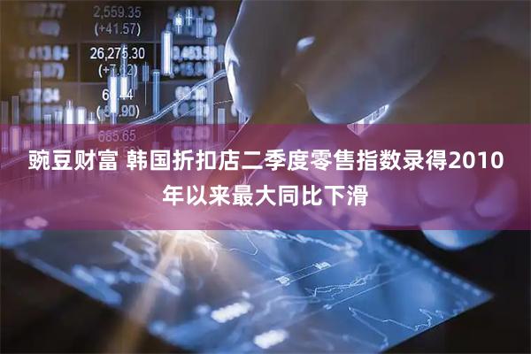 豌豆财富 韩国折扣店二季度零售指数录得2010年以来最大同比下滑