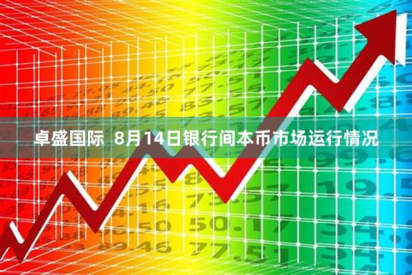 卓盛国际  8月14日银行间本币市场运行情况